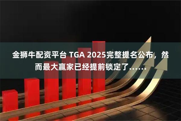 金狮牛配资平台 TGA 2025完整提名公布，然而最大赢家已经提前锁定了……