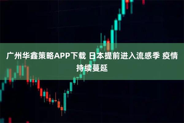 广州华鑫策略APP下载 日本提前进入流感季 疫情持续蔓延