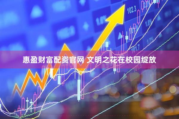 惠盈财富配资官网 文明之花在校园绽放