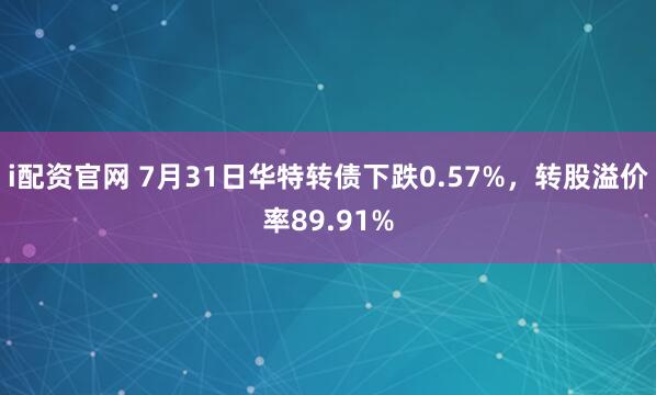 i配资官网 7月31日华特转债下跌0.57%，转股溢价率89.91%