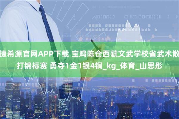 捷希源官网APP下载 宝鸡陈仓西虢文武学校省武术散打锦标赛 勇夺1金1银4铜_kg_体育_山思彤