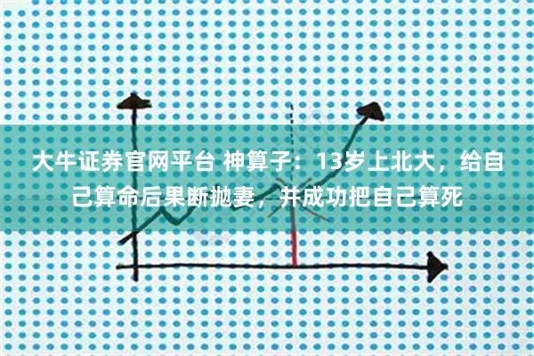 大牛证券官网平台 神算子：13岁上北大，给自己算命后果断抛妻，并成功把自己算死